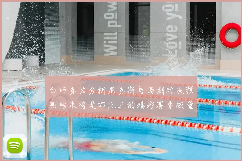 白巧克力分析尼克斯与马刺对决预测结果将是四比三的精彩赛季较量