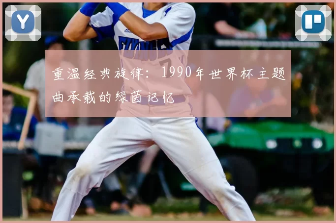 重温经典旋律：1990年世界杯主题曲承载的绿茵记忆